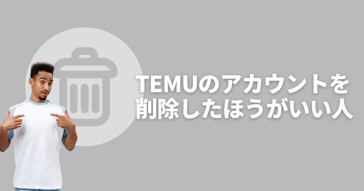 TEMU_テム_ティームー退会すべき人_アカウント削除すべき人